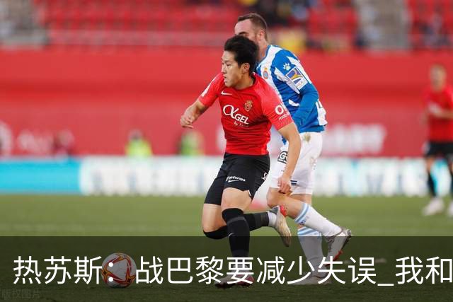 热苏斯：战巴黎要减少失误 我和内马尔相互尊重